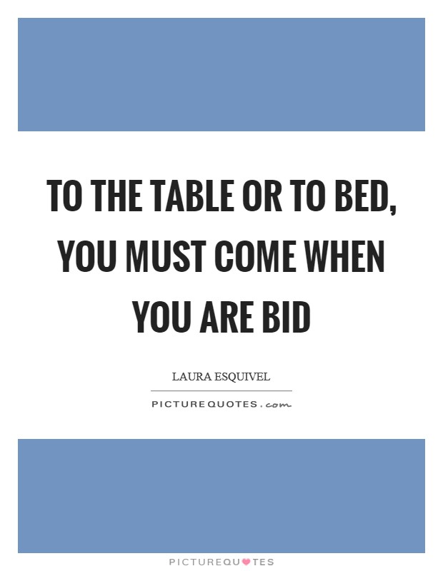 To the table or to bed, you must come when you are bid Picture Quote #1