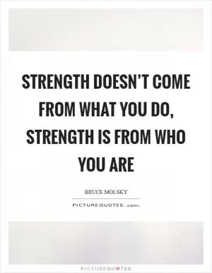 Strength doesn’t come from what you do, strength is from who you are Picture Quote #1