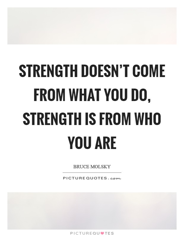 Strength doesn't come from what you do, strength is from who you are Picture Quote #1