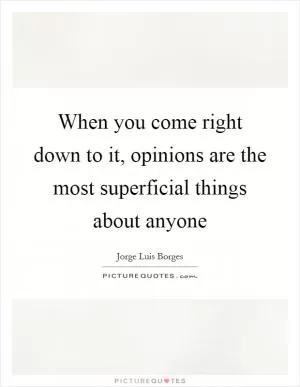 When you come right down to it, opinions are the most superficial things about anyone Picture Quote #1
