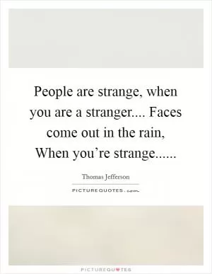 People are strange, when you are a stranger.... Faces come out in the rain, When you’re strange Picture Quote #1