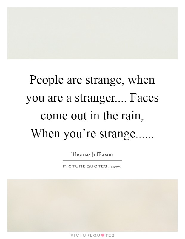 People are strange, when you are a stranger.... Faces come out in the rain, When you're strange...... Picture Quote #1