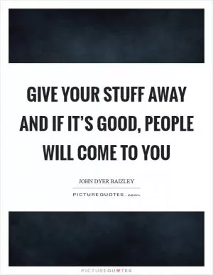 Give your stuff away and if it’s good, people will come to you Picture Quote #1