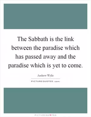 The Sabbath is the link between the paradise which has passed away and the paradise which is yet to come Picture Quote #1