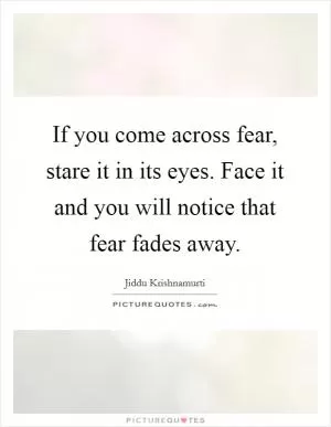 If you come across fear, stare it in its eyes. Face it and you will notice that fear fades away Picture Quote #1