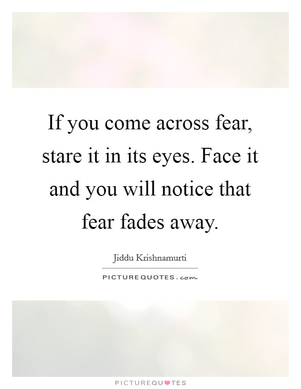 If you come across fear, stare it in its eyes. Face it and you will notice that fear fades away. Picture Quote #1