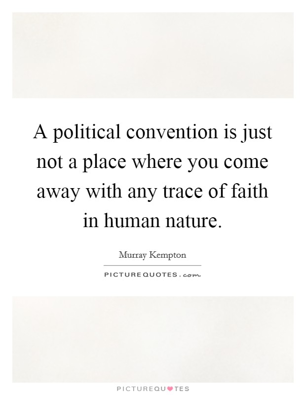 A political convention is just not a place where you come away with any trace of faith in human nature. Picture Quote #1