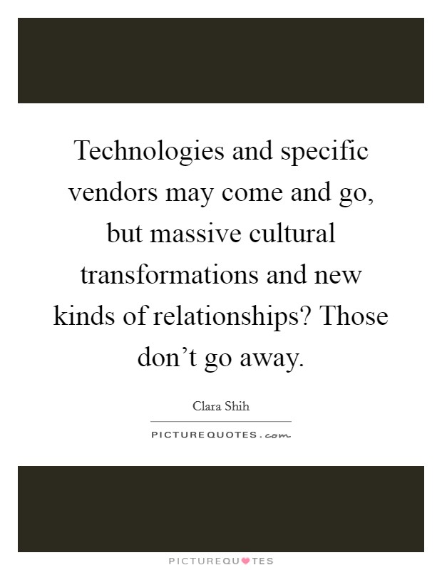 Technologies and specific vendors may come and go, but massive cultural transformations and new kinds of relationships? Those don't go away. Picture Quote #1