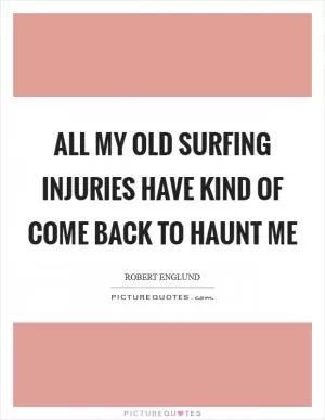 All my old surfing injuries have kind of come back to haunt me Picture Quote #1