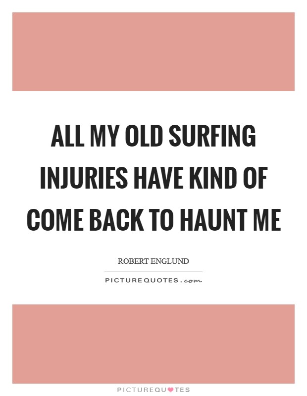 All my old surfing injuries have kind of come back to haunt me Picture Quote #1