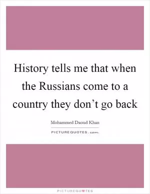 History tells me that when the Russians come to a country they don’t go back Picture Quote #1