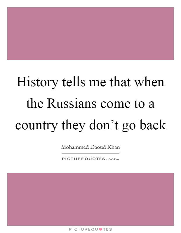 History tells me that when the Russians come to a country they don't go back Picture Quote #1