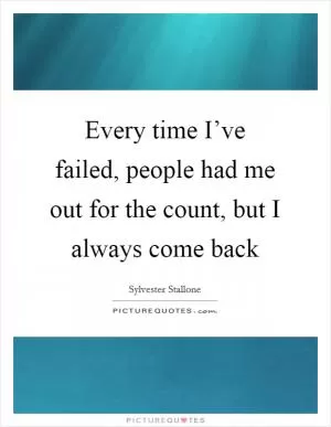 Every time I’ve failed, people had me out for the count, but I always come back Picture Quote #1