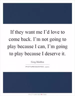 If they want me I’d love to come back. I’m not going to play because I can, I’m going to play because I deserve it Picture Quote #1