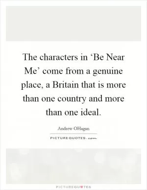 The characters in ‘Be Near Me’ come from a genuine place, a Britain that is more than one country and more than one ideal Picture Quote #1