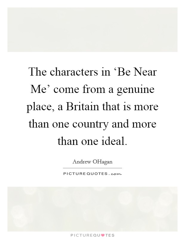 The characters in ‘Be Near Me' come from a genuine place, a Britain that is more than one country and more than one ideal. Picture Quote #1