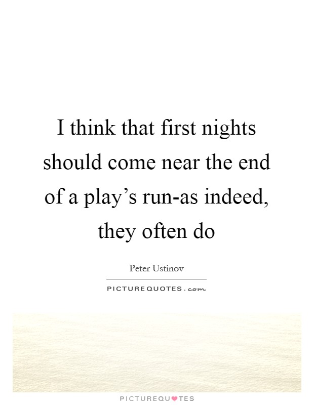 I think that first nights should come near the end of a play's run-as indeed, they often do Picture Quote #1