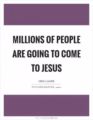 Millions of people are going to come to Jesus Picture Quote #1