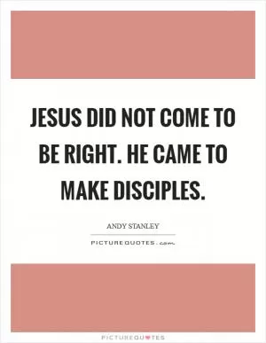 Jesus did not come to be right. He came to make disciples Picture Quote #1