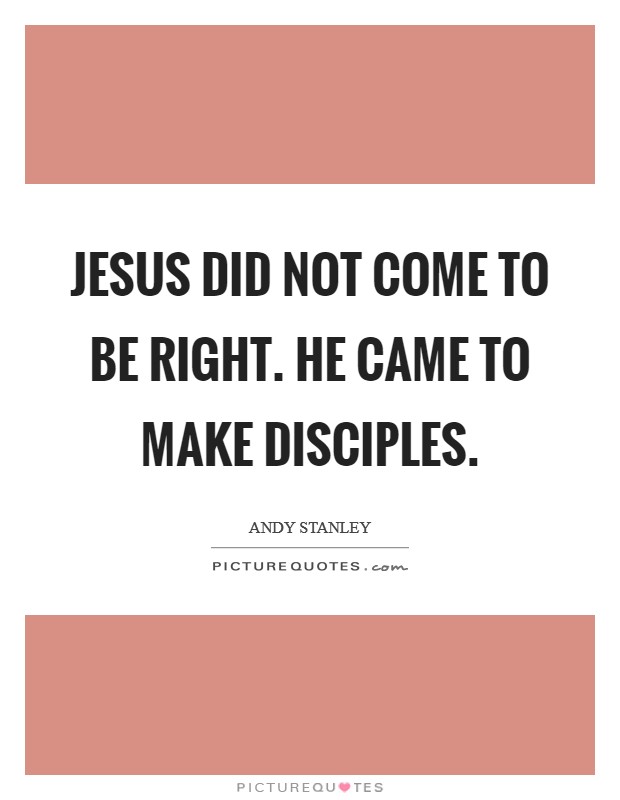 Jesus did not come to be right. He came to make disciples. Picture Quote #1