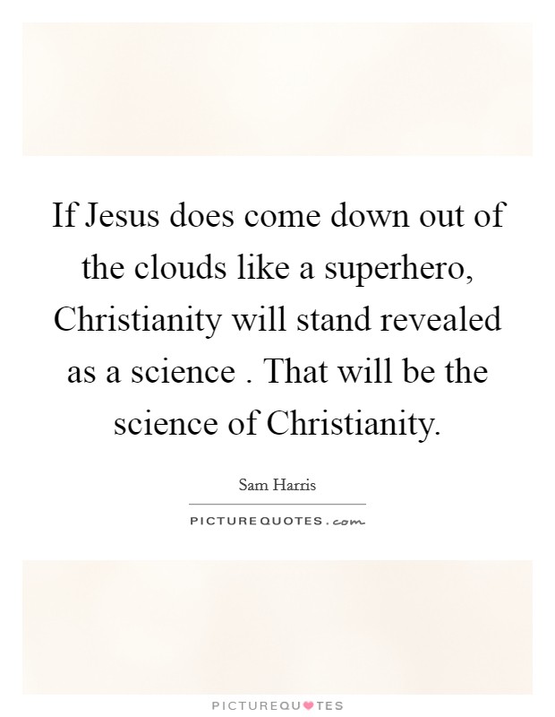If Jesus does come down out of the clouds like a superhero, Christianity will stand revealed as a science . That will be the science of Christianity. Picture Quote #1