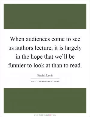 When audiences come to see us authors lecture, it is largely in the hope that we’ll be funnier to look at than to read Picture Quote #1