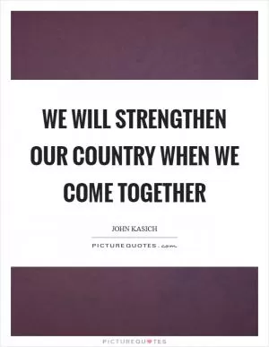 We will strengthen our country when we come together Picture Quote #1