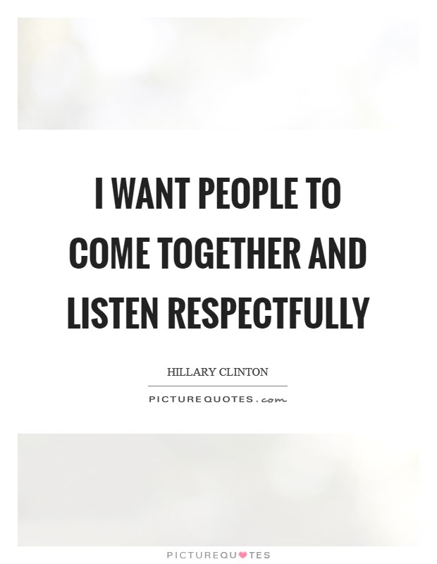 I want people to come together and listen respectfully Picture Quote #1