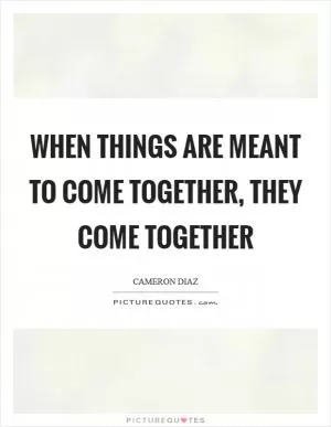 When things are meant to come together, they come together Picture Quote #1