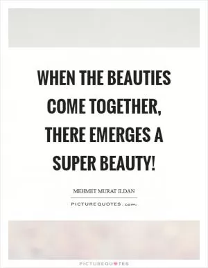 When the beauties come together, there emerges a super beauty! Picture Quote #1