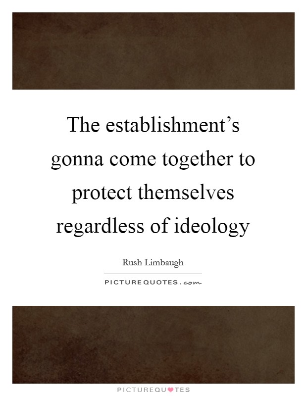 The establishment's gonna come together to protect themselves regardless of ideology Picture Quote #1