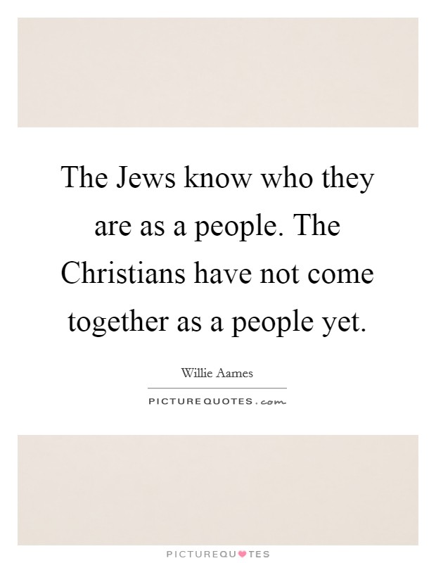 The Jews know who they are as a people. The Christians have not come together as a people yet. Picture Quote #1