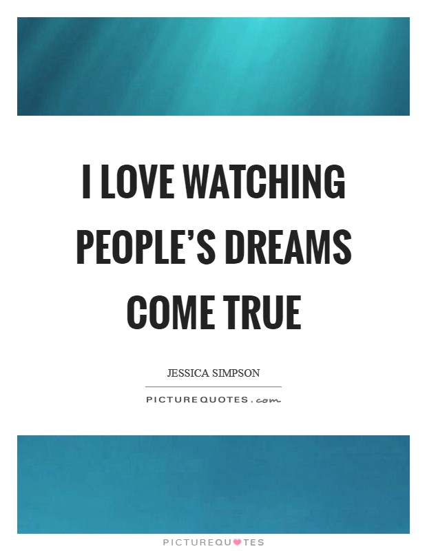 I love watching people's dreams come true Picture Quote #1