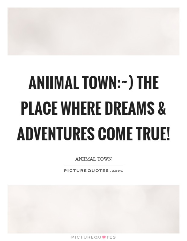 Aniimal Town:~) The place where Dreams and Adventures come true! Picture Quote #1