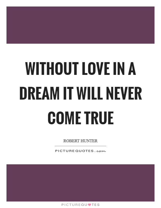 Without love in a dream it will never come true Picture Quote #1