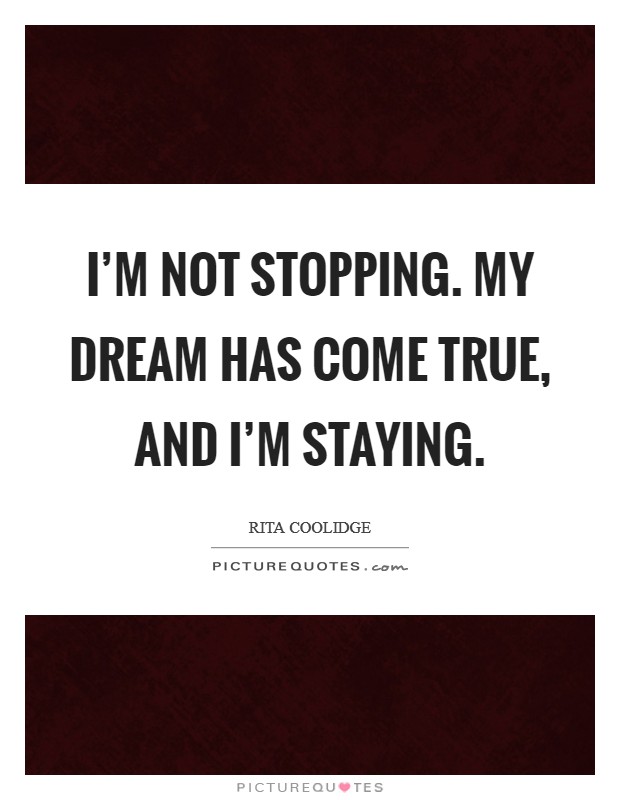 I'm not stopping. My dream has come true, and I'm staying. Picture Quote #1
