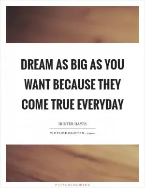 Dream as big as you want because they come true everyday Picture Quote #1