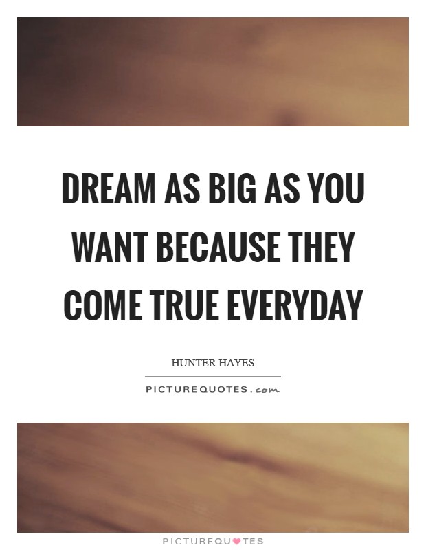 Dream as big as you want because they come true everyday Picture Quote #1