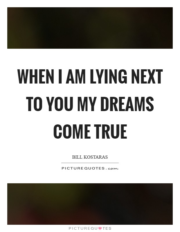 When I am lying next to you my dreams come true Picture Quote #1