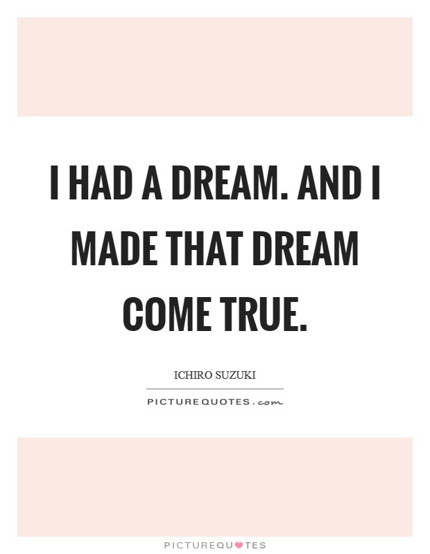 I had a dream. And I made that dream come true. Picture Quote #1