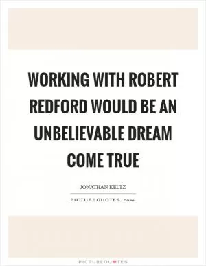 Working with Robert Redford would be an unbelievable dream come true Picture Quote #1