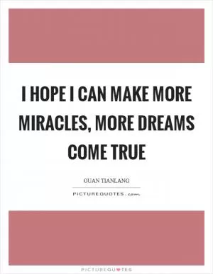 I hope I can make more miracles, more dreams come true Picture Quote #1