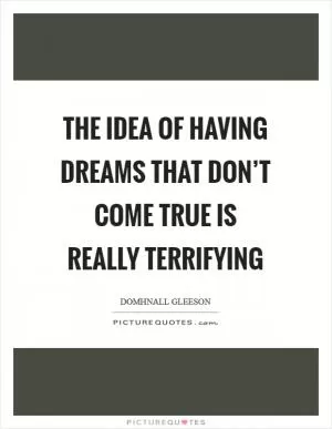 The idea of having dreams that don’t come true is really terrifying Picture Quote #1
