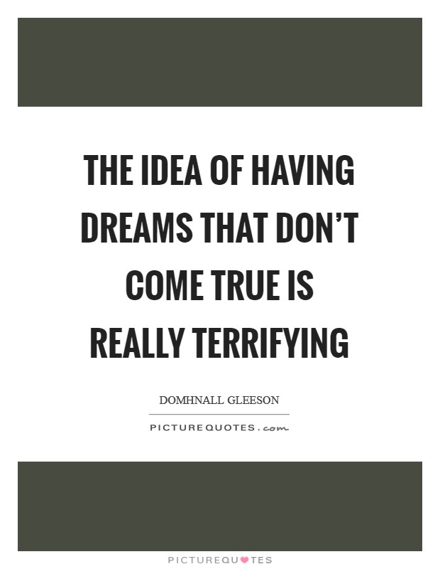 The idea of having dreams that don't come true is really terrifying Picture Quote #1