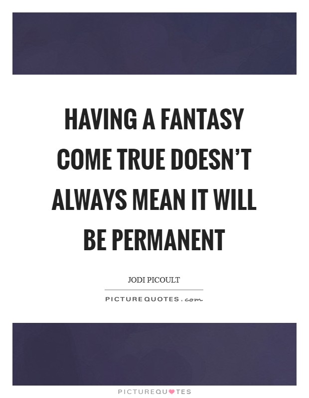 Having a fantasy come true doesn't always mean it will be permanent Picture Quote #1