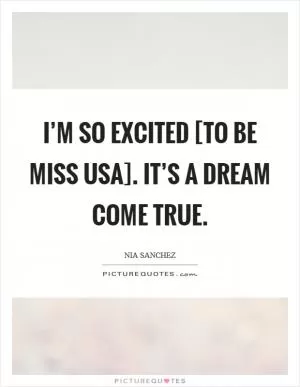 I’m so excited [to be Miss USA]. It’s a dream come true Picture Quote #1