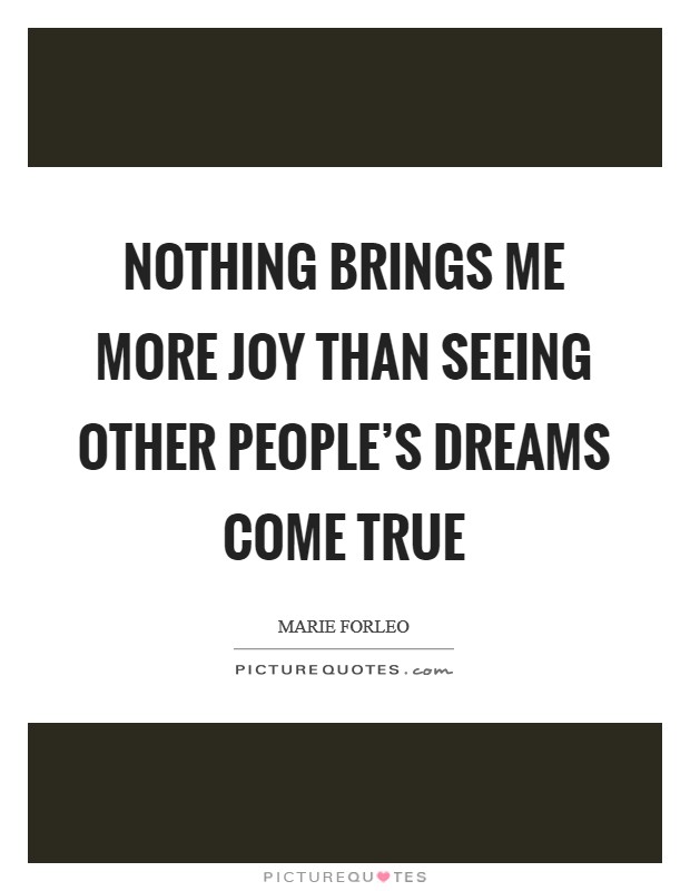 Nothing brings me more joy than seeing other people's dreams come true Picture Quote #1