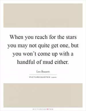When you reach for the stars you may not quite get one, but you won’t come up with a handful of mud either Picture Quote #1