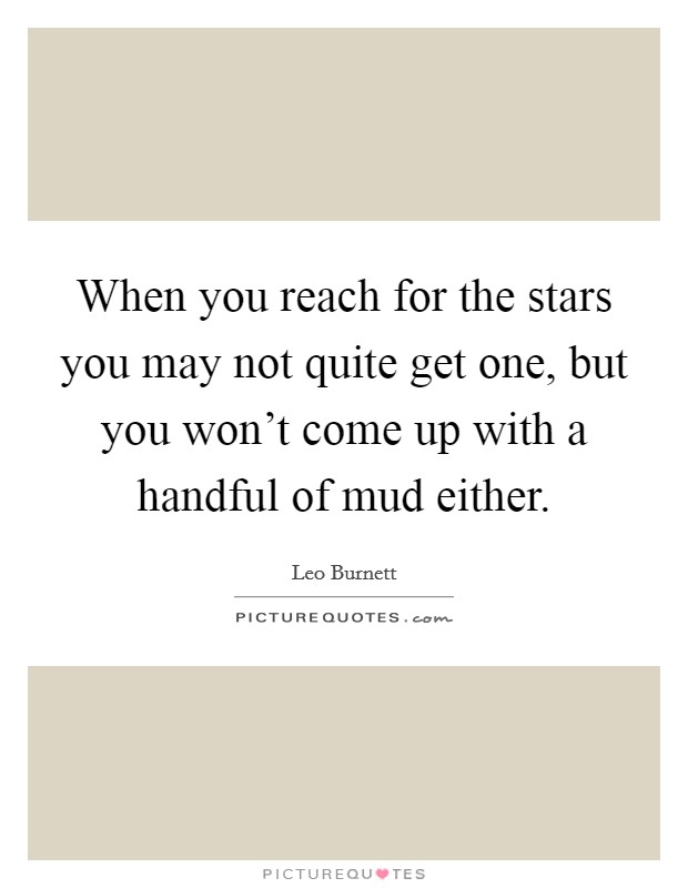 When you reach for the stars you may not quite get one, but you won't come up with a handful of mud either. Picture Quote #1