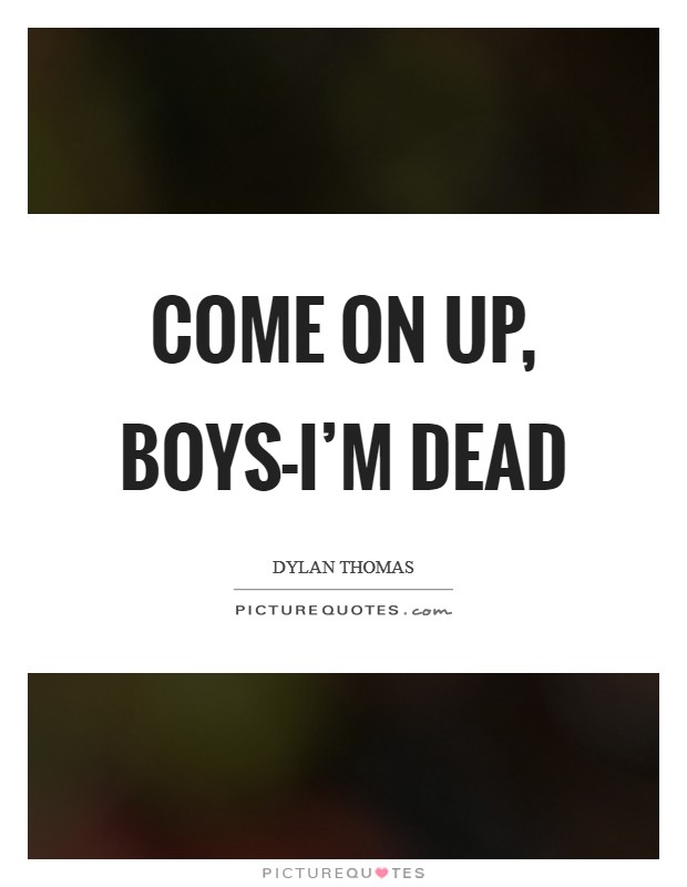Come on up, boys-I'm dead Picture Quote #1